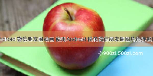 android 微信朋友圈动画 使用Android 模仿微信朋友圈图片拖拽返回