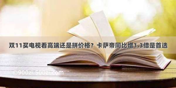 双11买电视看高端还是拼价格？卡萨帝同比增1.3倍是首选