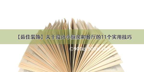 【茹佳装饰】关于设计小厨房和餐厅的11个实用技巧