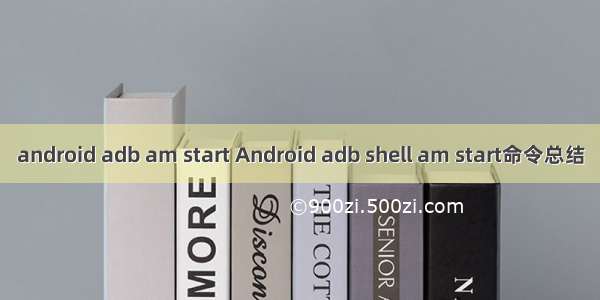 android adb am start Android adb shell am start命令总结