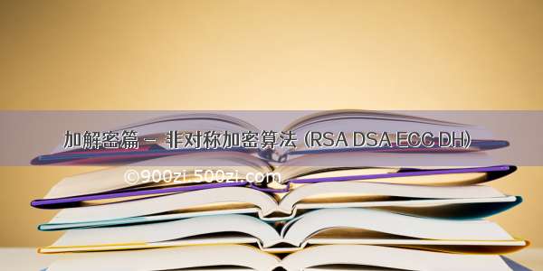 加解密篇 - 非对称加密算法 (RSA DSA ECC DH)