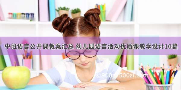 中班语言公开课教案汇总 幼儿园语言活动优质课教学设计10篇