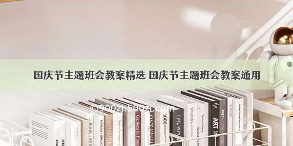 国庆节主题班会教案精选 国庆节主题班会教案通用