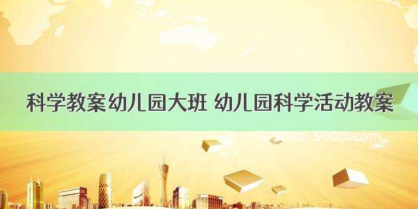 科学教案幼儿园大班 幼儿园科学活动教案