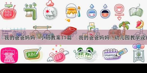 《我的爸爸妈妈》小班教案15篇 《我的爸爸妈妈》幼儿园教学设计