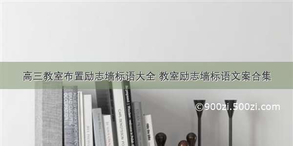 高三教室布置励志墙标语大全 教室励志墙标语文案合集