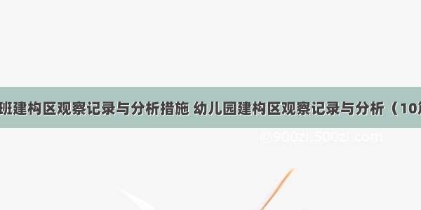 小班建构区观察记录与分析措施 幼儿园建构区观察记录与分析（10篇）