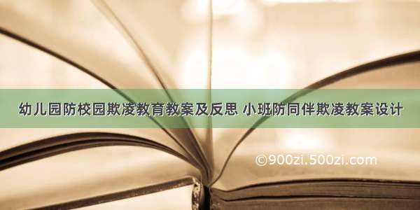 幼儿园防校园欺凌教育教案及反思 小班防同伴欺凌教案设计