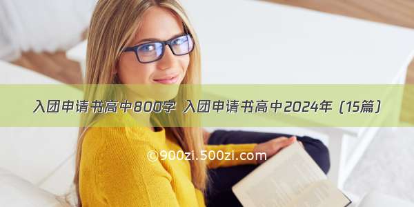 入团申请书高中800字 入团申请书高中2024年 (15篇）