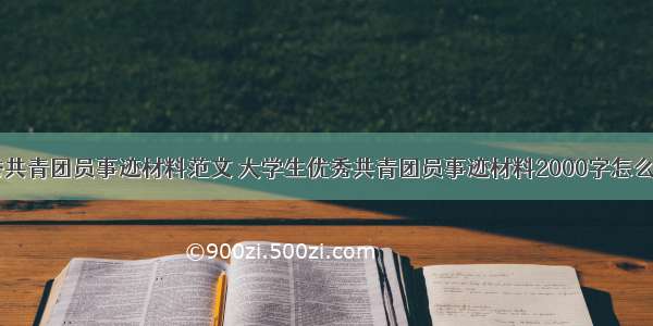 大学生优秀共青团员事迹材料范文 大学生优秀共青团员事迹材料2000字怎么写 (12篇）