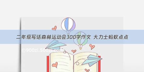 二年级写话森林运动会300字作文 大力士蚂蚁点点