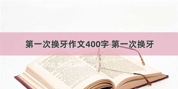 第一次换牙作文400字 第一次换牙