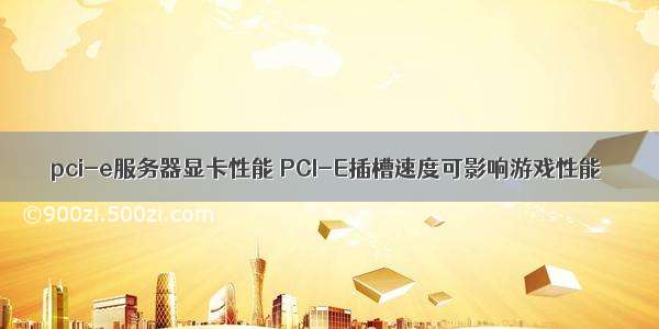 pci-e服务器显卡性能 PCI-E插槽速度可影响游戏性能