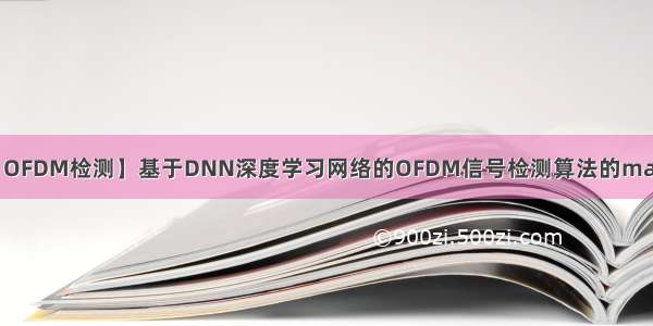 【DNN OFDM检测】基于DNN深度学习网络的OFDM信号检测算法的matlab仿真