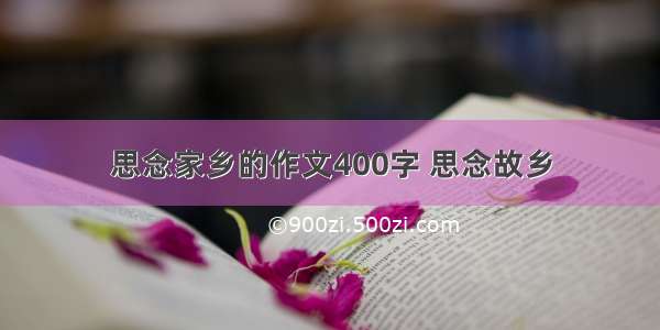 思念家乡的作文400字 思念故乡