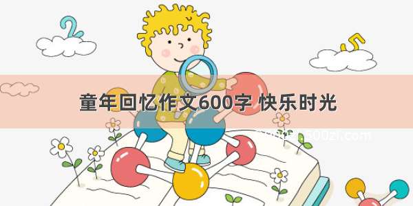 童年回忆作文600字 快乐时光