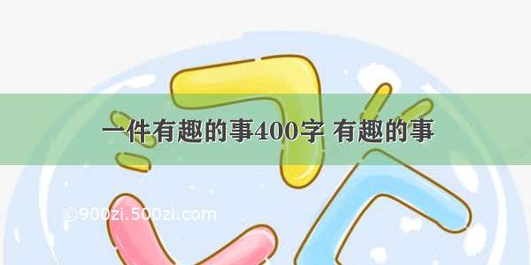 一件有趣的事400字 有趣的事