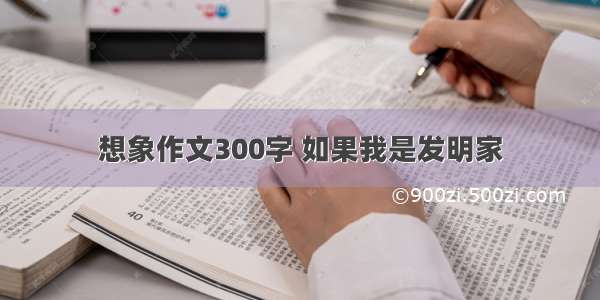 想象作文300字 如果我是发明家