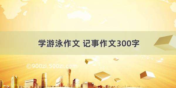 学游泳作文 记事作文300字