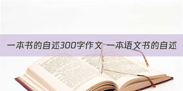 一本书的自述300字作文 一本语文书的自述