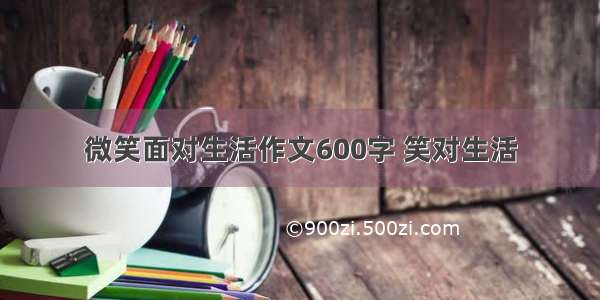 微笑面对生活作文600字 笑对生活