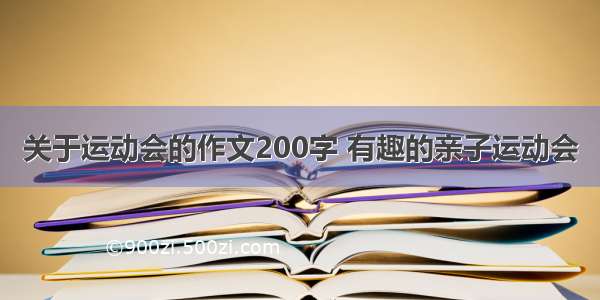 关于运动会的作文200字 有趣的亲子运动会