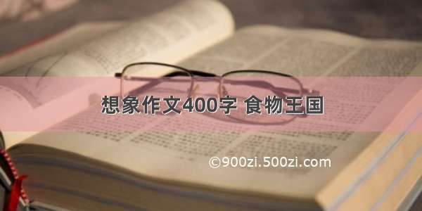 想象作文400字 食物王国