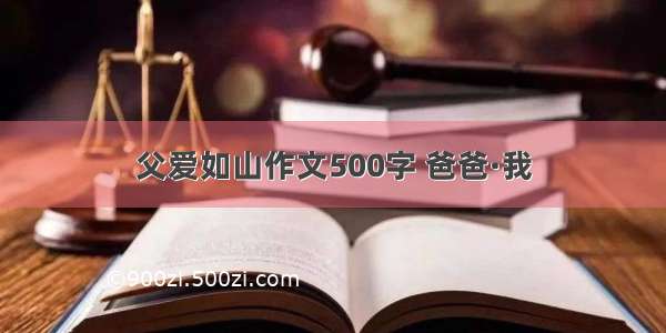 父爱如山作文500字 爸爸·我