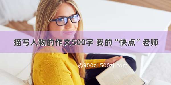 描写人物的作文500字 我的“快点”老师