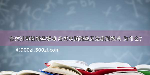 台式计算机键盘驱动 台式电脑键盘无法找到驱动  为什么?