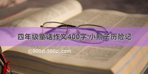 四年级童话作文400字 小鸭子历险记