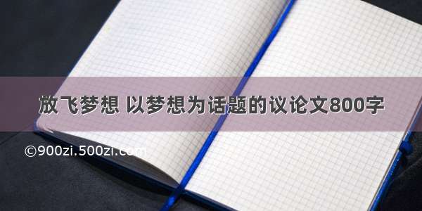 放飞梦想 以梦想为话题的议论文800字