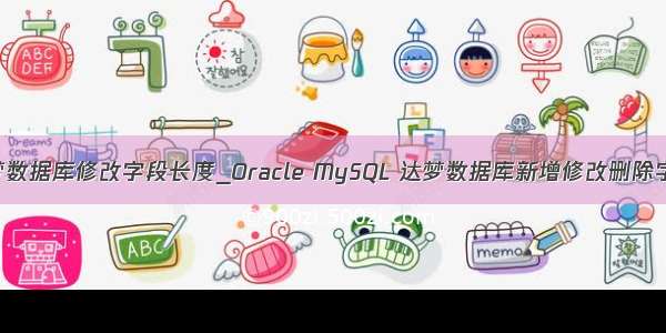 达梦数据库修改字段长度_Oracle MySQL 达梦数据库新增修改删除字段
