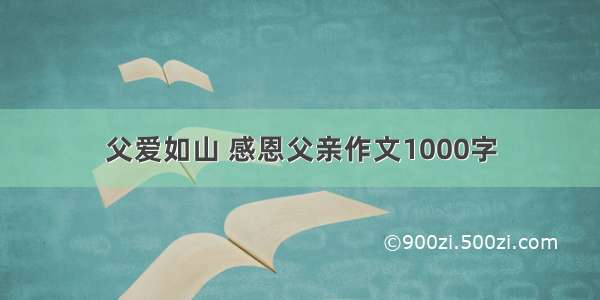 父爱如山 感恩父亲作文1000字