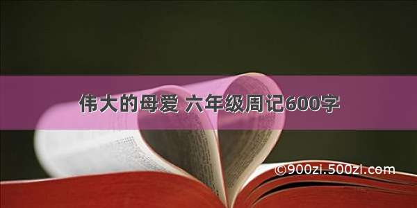 伟大的母爱 六年级周记600字