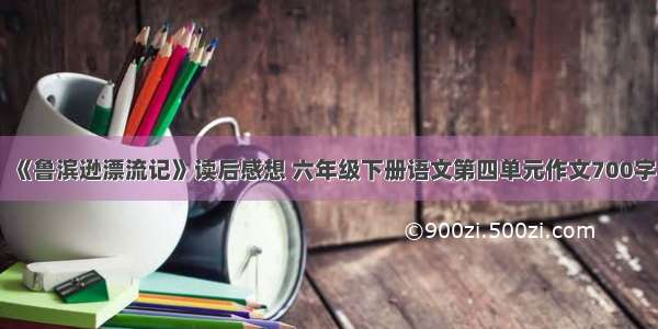 《鲁滨逊漂流记》读后感想 六年级下册语文第四单元作文700字