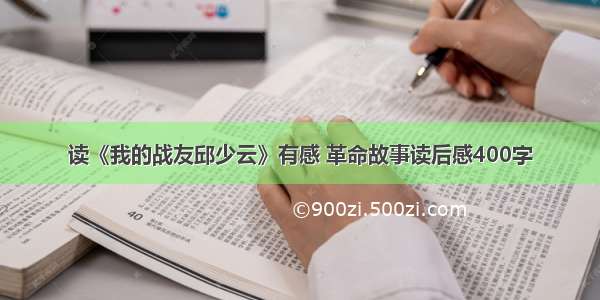 读《我的战友邱少云》有感 革命故事读后感400字