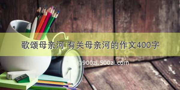 歌颂母亲河 有关母亲河的作文400字