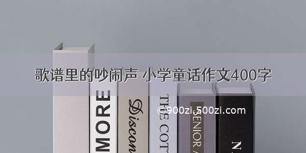 歌谱里的吵闹声 小学童话作文400字