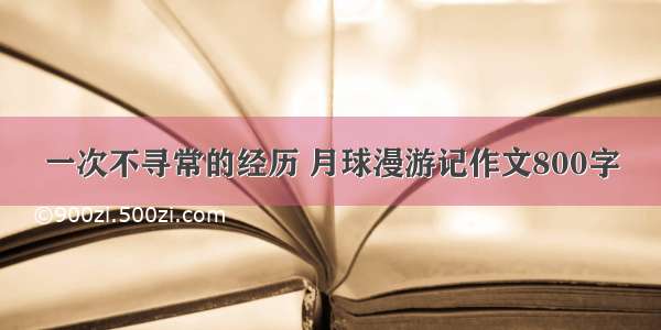 一次不寻常的经历 月球漫游记作文800字