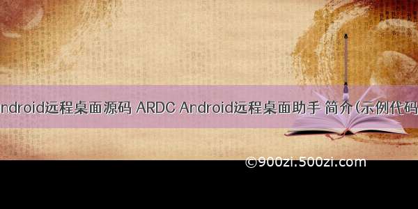 android远程桌面源码 ARDC Android远程桌面助手 简介(示例代码)