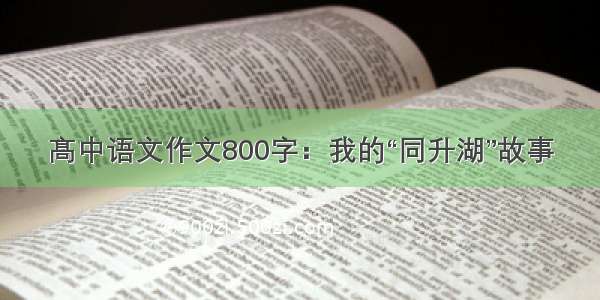 髙中语文作文800字：我的“同升湖”故事