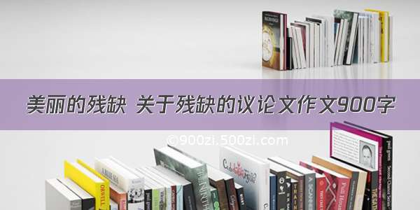 美丽的残缺 关于残缺的议论文作文900字