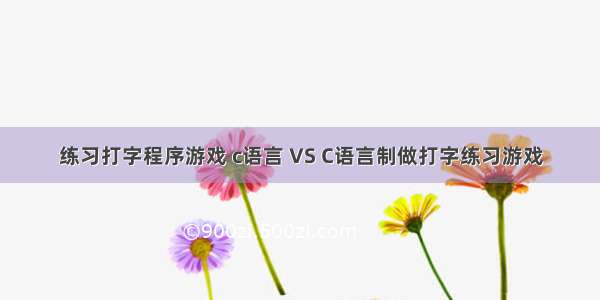 练习打字程序游戏 c语言 VS C语言制做打字练习游戏