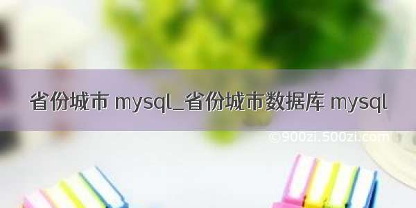 省份城市 mysql_省份城市数据库 mysql