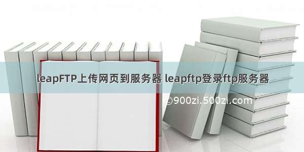 leapFTP上传网页到服务器 leapftp登录ftp服务器