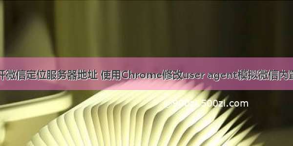 谷歌打开微信定位服务器地址 使用Chrome修改user agent模拟微信内置浏览器