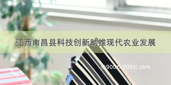 江西南昌县科技创新助推现代农业发展