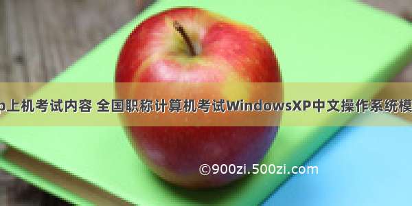 职称计算机xp上机考试内容 全国职称计算机考试WindowsXP中文操作系统模块最新上机操