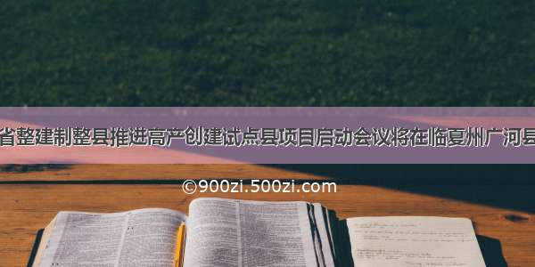 甘肃省整建制整县推进高产创建试点县项目启动会议将在临夏州广河县召开